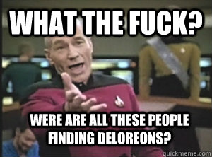what the fuck? were are all these people finding Deloreons?  Annoyed Picard