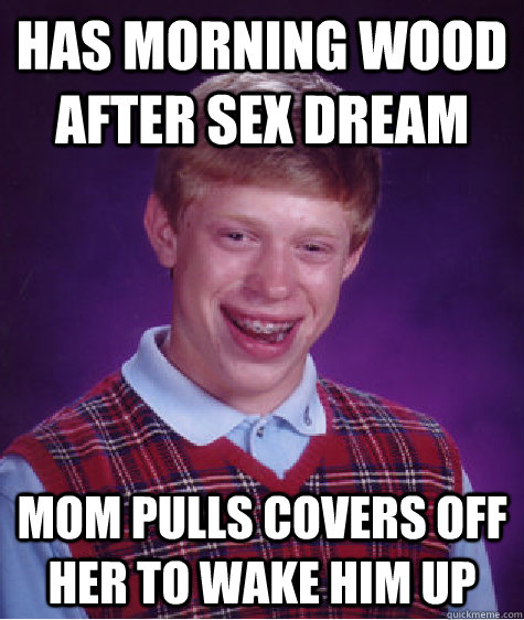 Has morning wood after sex dream mom pulls covers off her to wake him up  Bad Luck Brian