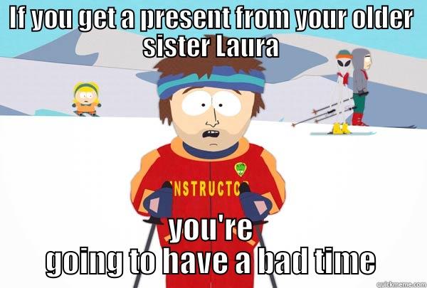 IF YOU GET A PRESENT FROM YOUR OLDER SISTER LAURA YOU'RE GOING TO HAVE A BAD TIME Super Cool Ski Instructor
