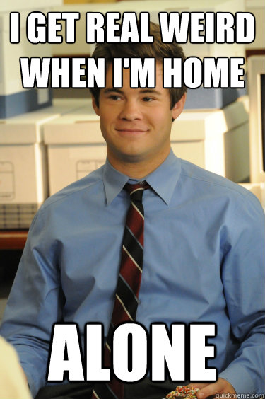 I Get real weird when I'm home  alone - I Get real weird when I'm home  alone  Adam workaholics