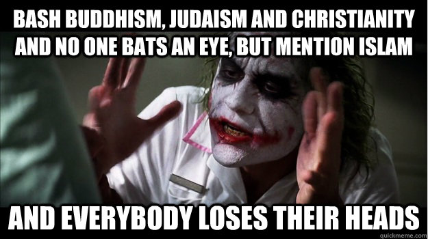 Bash Buddhism, Judaism and Christianity and no one bats an eye, but mention Islam AND EVERYBODY LOSES THEIR heads  Joker Mind Loss