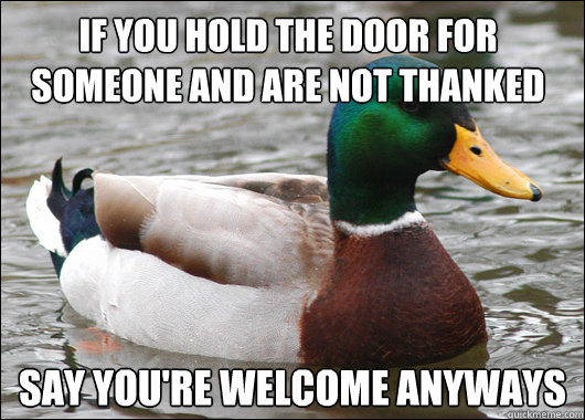 If you hold the door for someone and are not thanked Say you're welcome anyways  Actual Advice Mallard