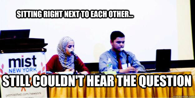 sitting right next to each other... STill couldn't hear the question  