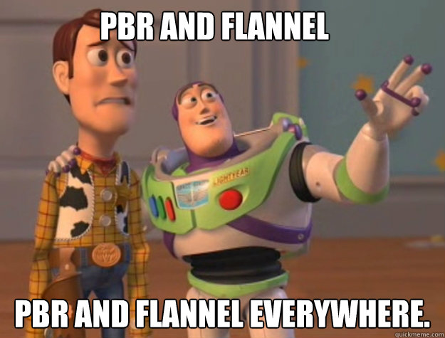 PBR and Flannel  PBR and Flannel everywhere.   buzz