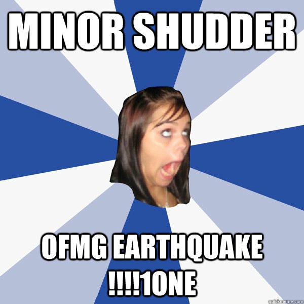 minor shudder OFMG EARTHQUAKE !!!!1ONE  Annoying Facebook Girl