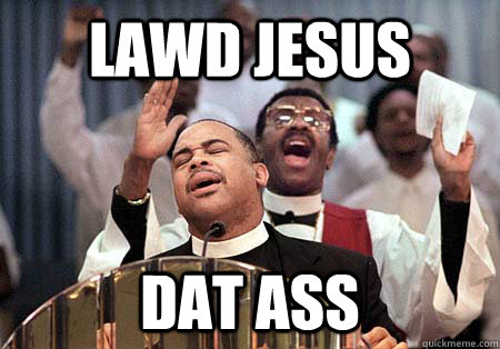 Lawd jesus dat ass - Lawd jesus dat ass  Preacher DAT ASS