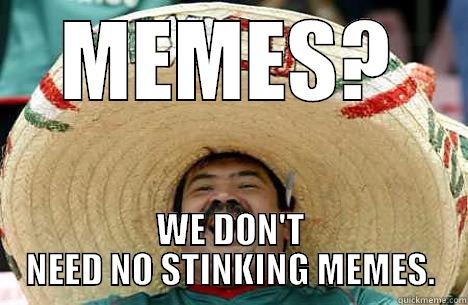 MEMES? WE DON'T NEED NO STINKING MEMES. Merry mexican