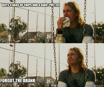 buys 4 bags of chips and a giant pretzel forgot the drank  First World Stoner Problems