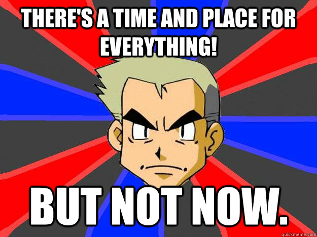 There's a time and place for everything! But not now. - There's a time and place for everything! But not now.  Professor Oak