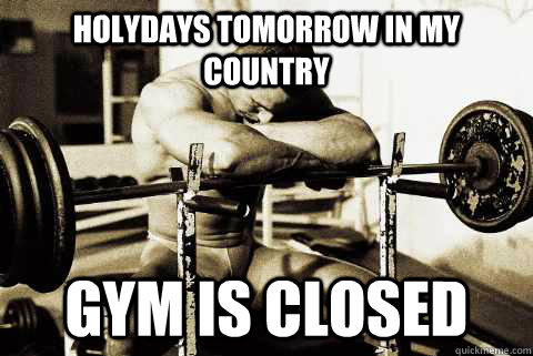 holydays tomorrow in my country Gym is closed  