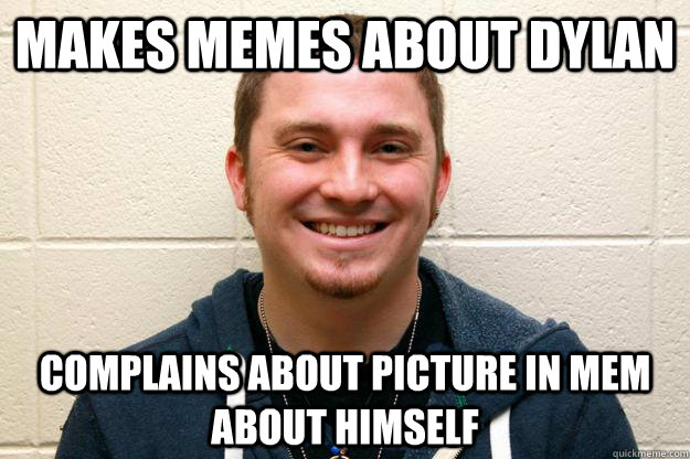 makes memes about dylan complains about picture in mem about himself  Alex
