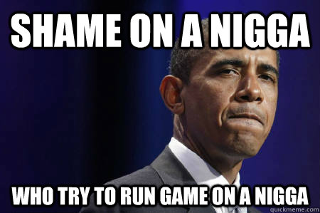 Shame on a nigga who try to run game on a nigga - Shame on a nigga who try to run game on a nigga  Wu-Tang Obama