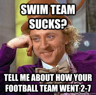 Swim team sucks? Tell me about how your football team went 2-7  Condescending Wonka