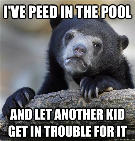 I've peed in the pool and let another kid get in trouble for it  Confession Bear