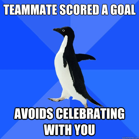 Teammate scored a goal Avoids celebrating with you  Socially Awkward Penguin