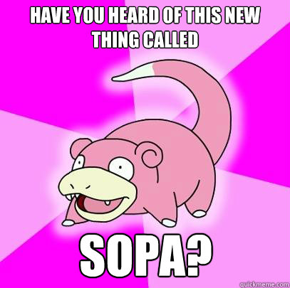have you heard of this new thing called SOPA?  Slowpoke
