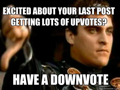 Excited about your last post getting lots of upvotes? have a downvote  Downvoting Roman
