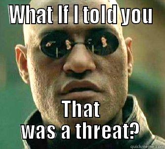 WHAT IF I TOLD YOU THAT WAS A THREAT? Matrix Morpheus
