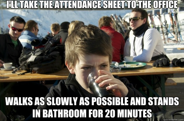I'll take the attendance sheet to the office Walks as slowly as possible and stands in bathroom for 20 minutes  Lazy Primary School Student