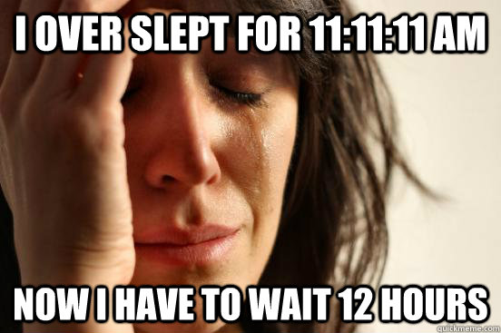 I over slept for 11:11:11 am Now I have to wait 12 hours   First World Problems