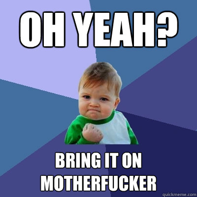 Oh yeah? Bring it on motherfucker - Oh yeah? Bring it on motherfucker  Success Kid