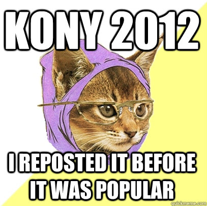 Kony 2012 i reposted it before it was popular  Hipster Kitty