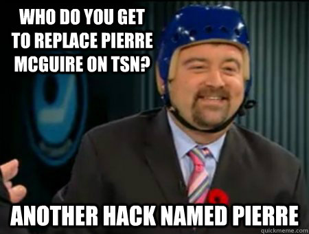 Who do you get to replace Pierre Mcguire on TSN? Another hack named Pierre - Who do you get to replace Pierre Mcguire on TSN? Another hack named Pierre  Pierre LeBrun