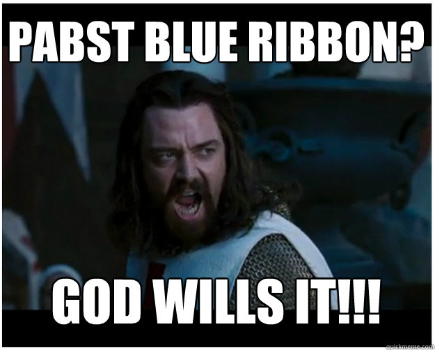 PABST BLUE RIBBON? god wills it!!!  