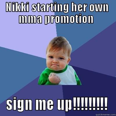 NIKKI STARTING HER OWN MMA PROMOTION  SIGN ME UP!!!!!!!!! Success Kid