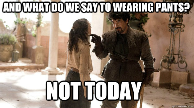 And what do we say to wearing pants? Not Today  Arya not today