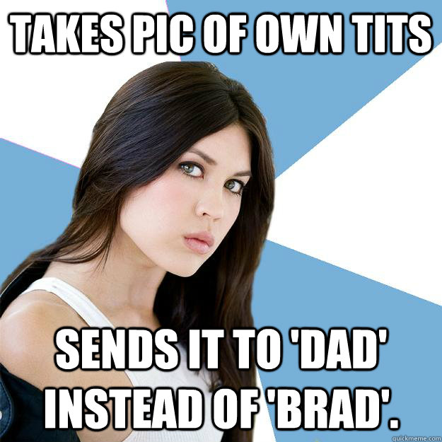 takes pic of own tits sends it to 'dad' instead of 'brad'. - takes pic of own tits sends it to 'dad' instead of 'brad'.  Annoying IMDB Actress