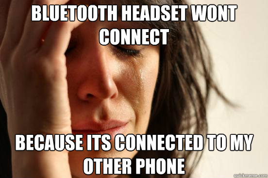 Bluetooth headset wont connect Because its connected to my other phone  First World Problems