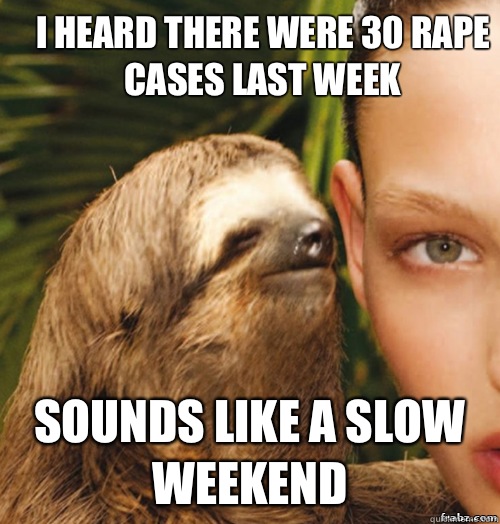 I heard there were 30 rape cases last week Sounds like a slow weekend - I heard there were 30 rape cases last week Sounds like a slow weekend  rape sloth