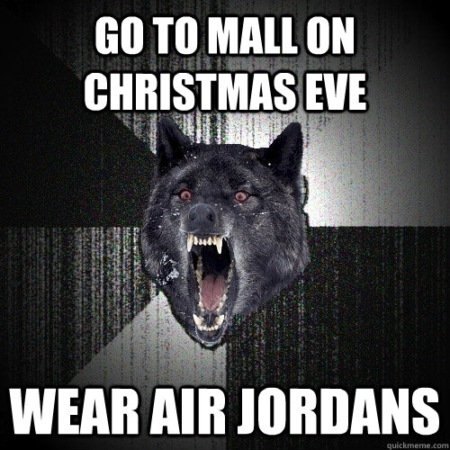 Go to mall on christmas eve wear air jordans  Insanity Wolf