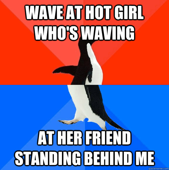 Wave at hot girl who's waving at her friend standing behind me - Wave at hot girl who's waving at her friend standing behind me  Socially Awesome Awkward Penguin