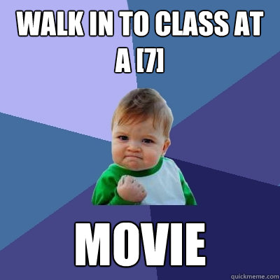 Walk in to class at a [7] Movie  Success Kid