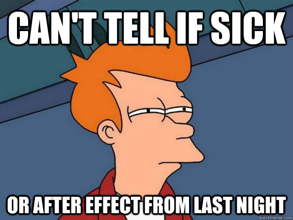 Can't tell if sick Or after effect from last night  Futurama Fry