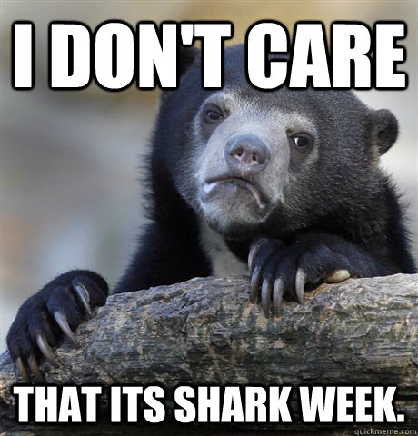 I don't care that its shark week.  Confession Bear
