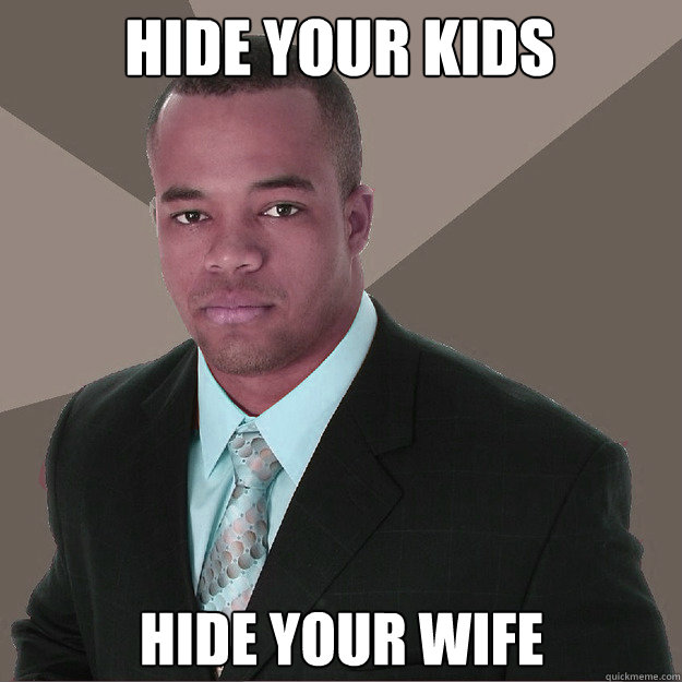 hide your kids  hide your wife  