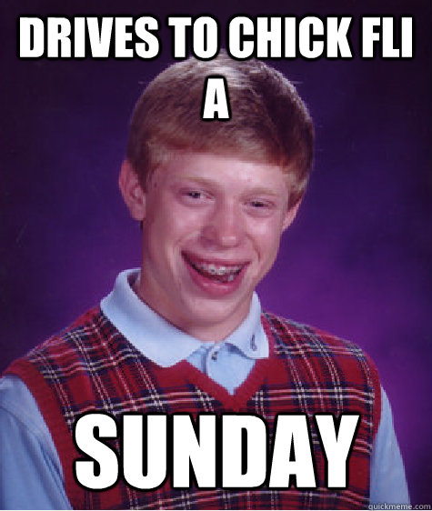 Drives to Chick fli a SUNDAY  Bad Luck Brian