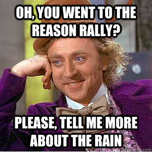 Oh, you went to the Reason Rally? Please, tell me more about the rain  Condescending Wonka