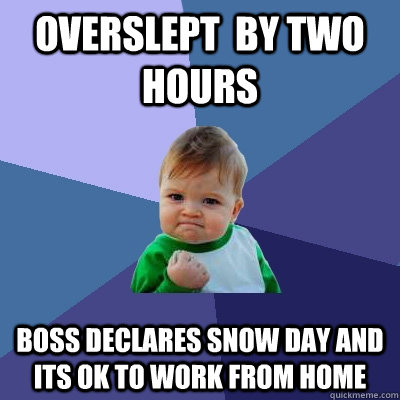 Overslept  by two hours boss declares snow day and its ok to work from home - Overslept  by two hours boss declares snow day and its ok to work from home  Success Kid