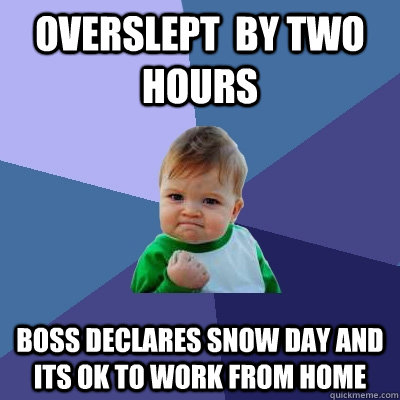 Overslept  by two hours boss declares snow day and its ok to work from home  Success Kid