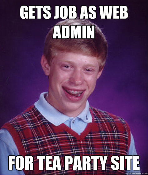 Gets job as web admin for tea party site  Bad Luck Brian