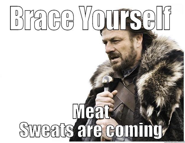 BRACE YOURSELF MEAT SWEATS ARE COMING Imminent Ned