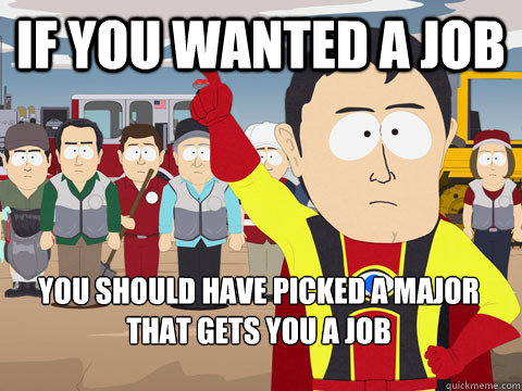 If you wanted a job you should have picked a major that gets you a job  Captain Hindsight