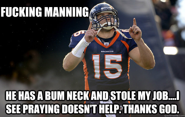 Fucking Manning He has a bum neck and stole my job....I see praying doesn't help. Thanks God.  Tim Tebow haters gonna hate