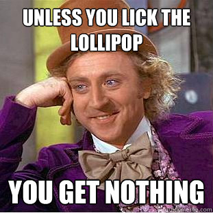 unless you lick the lollipop you get nothing  Creepy Wonka