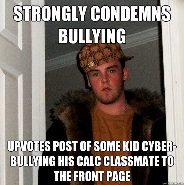 strongly condemns bullying upvotes post of some kid cyber-bullying his calc classmate to the front page  Scumbag Steve