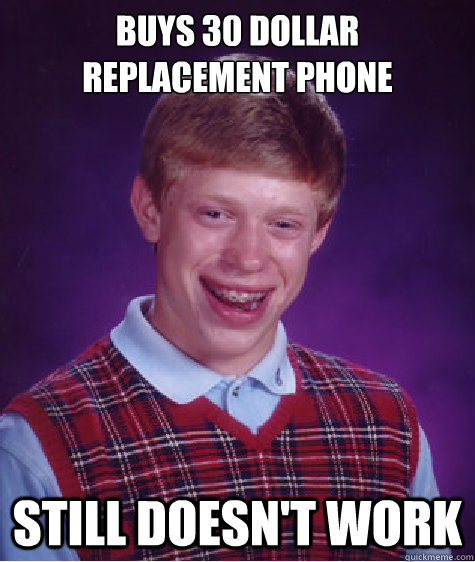 Buys 30 dollar replacement phone Still doesn't work  Bad Luck Brian